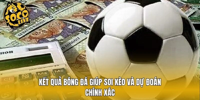 Kết quả bóng đá giúp soi kèo và dự đoán chính xác