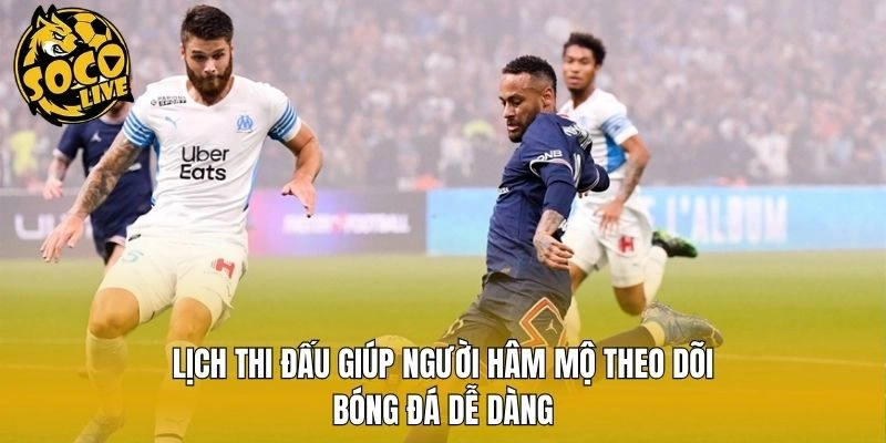 Lịch thi đấu giúp người hâm mộ theo dõi bóng đá dễ dàng