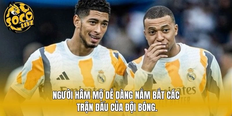 Người hâm mộ dễ dàng nắm bắt các trận đấu của đội bóng