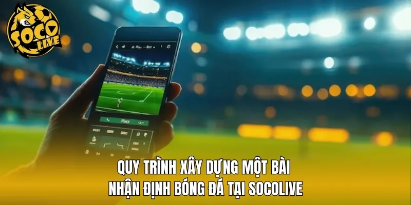 Quy trình xây dựng một bài nhận định bóng đá tại Socolive