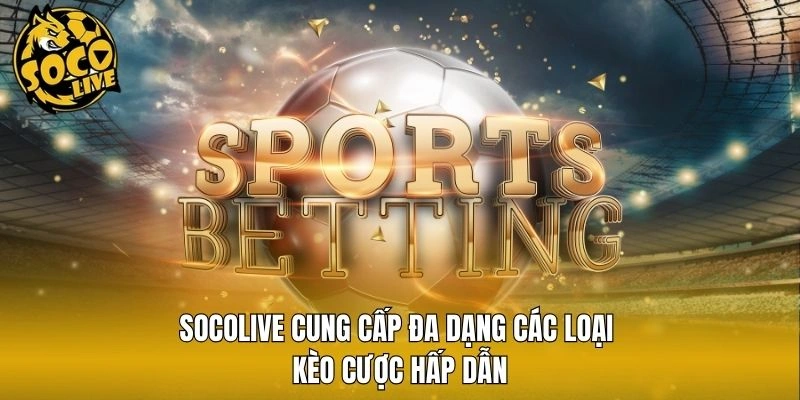 Socolive cung cấp đa dạng các loại kèo cược hấp dẫn