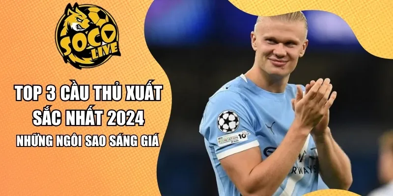 Top 3 Cầu thủ xuất sắc nhất 2024 – Những Ngôi Sao Sáng Giá