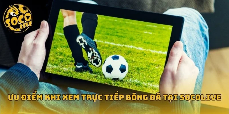 Ưu điểm xem bóng đá online tại Socolive